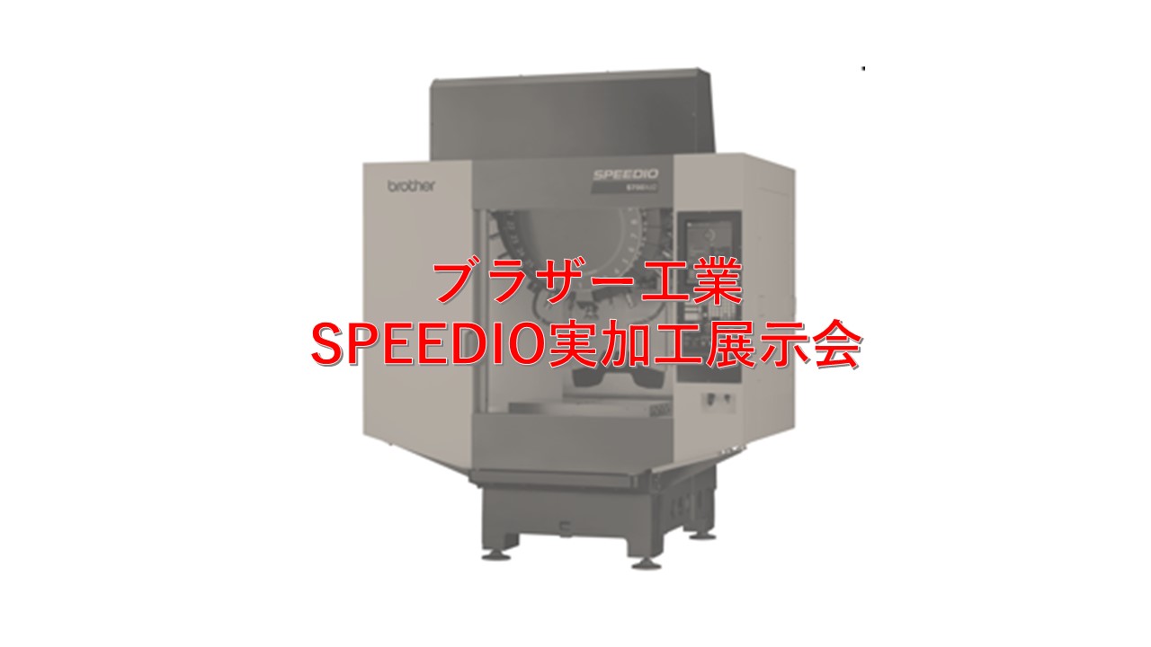 4月10日/11日開催！ ブラザー工業SPEEDIO実加工展示会 株式会社