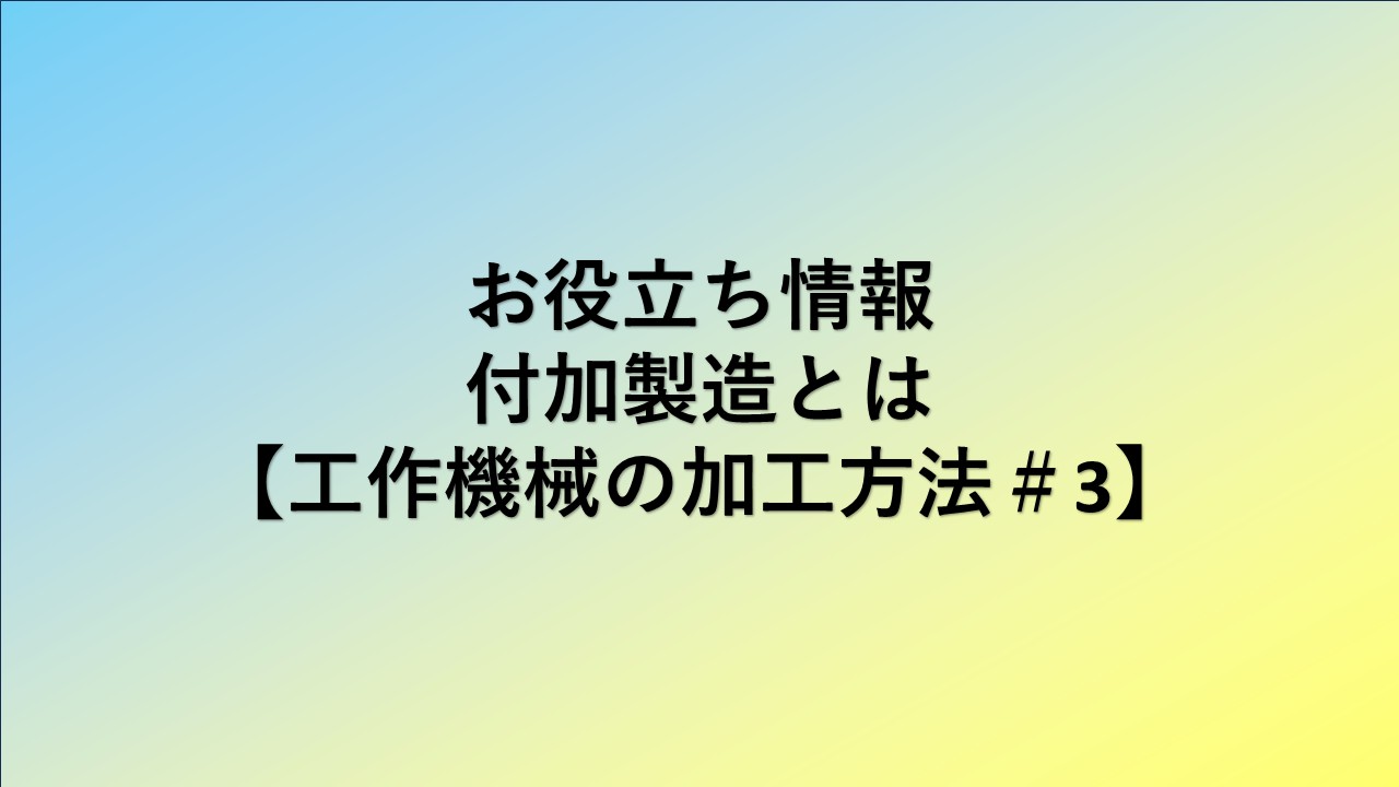 付加製造とは【工作機械の加工方法＃3】