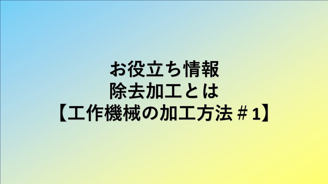 除去加工とは【工作機械の加工方法＃1】
