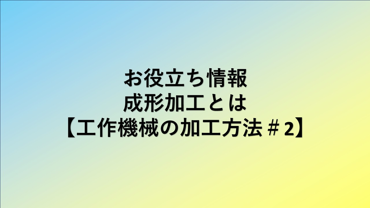 成形加工とは【工作機械の加工方法＃2】