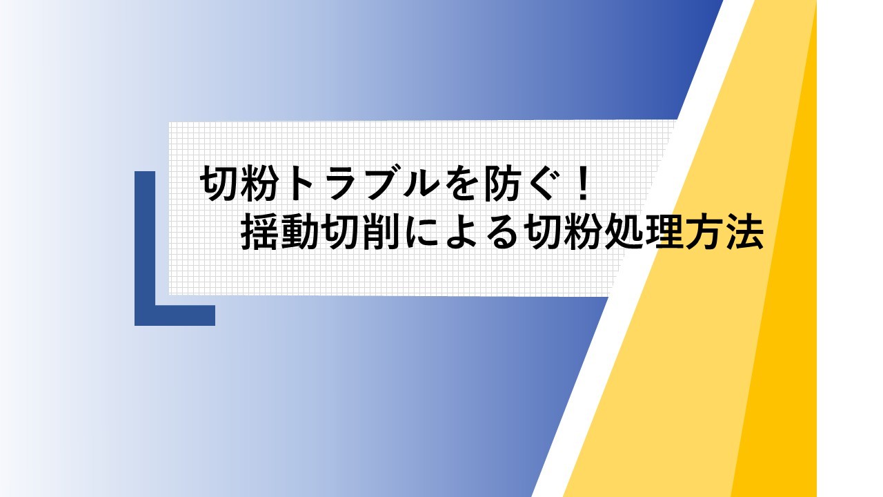 切粉トラブルを防ぐ！揺動切削による切粉処理